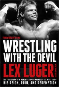 Wrestling with the Devil: The True Story of a World Champion Professional Wrestler - His Reign, Ruin, and Redemption - Lex Luger, John D Hollis