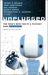 Unplugged: The Web's Best Sci-Fi & Fantasy, 2008 - Cory Doctorow, Mercurio Rivera, Merrie Haskell, Tina Connolly, Will McIntosh, Jason Stoddard, Hal Duncan, Nancy Kress, Rich Horton, Peter S. Beagle, Catherynne M. Valente