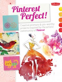 Pinterest Perfect!: Creative prompts & pin-worthy projects inspired by the artistic community of Pinterest - Walter Foster Creative Team