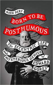 Born to Be Posthumous: The Eccentric Life and Mysterious Genius of Edward Gorey - Mark Dery