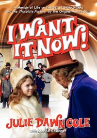 I Want It Now! a Memoir of Life on the Set of Willy Wonka and the Chocolate Factory - Julie Dawn Cole, Michael Esslinger
