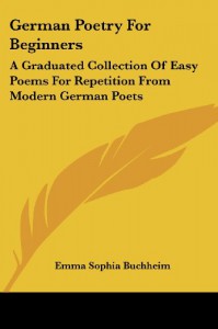 German Poetry For Beginners: A Graduated Collection Of Easy Poems For Repetition From Modern German Poets - 