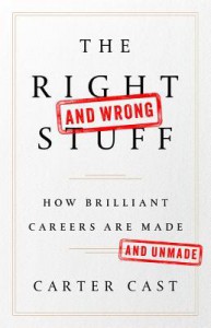 The Right—and Wrong—Stuff: How Brilliant Careers Are Made and Unmade - Carter Cast