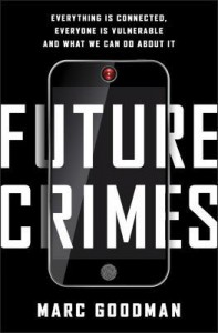 Future Crimes: Everything Is Connected, Everyone Is Vulnerable, and What We Can Do About It - Marc Goodman