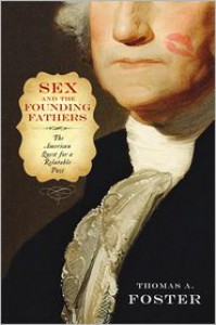 Sex and the Founding Fathers: The American Quest for a Relatable Past - Thomas A. Foster