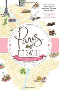 Paris, My Sweet: A Year in the City of Light (and Dark Chocolate) - Amy Thomas