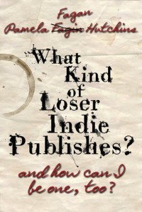 What Kind of Loser Indie Publishes, and How Can I Be One, Too? - Pamela Fagan Hutchins