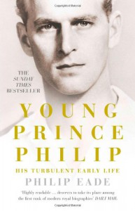 Young Prince Philip: His Turbulent Early Life - Philip Eade