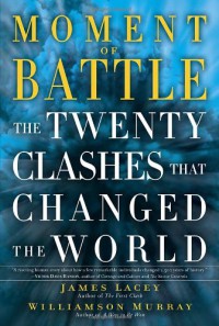 Moment of Battle: The Twenty Clashes That Changed the World - Jim Lacey, Williamson Murray