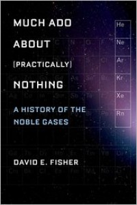 Much ADO about (Practically) Nothing: A History of the Noble Gases - David E. Fisher