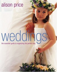 Weddings: The Essential Guide to Organizing the Perfect Day - Alison Price