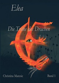 Elea: Die Träne des Drachen  Band 1 - Christina Matesic