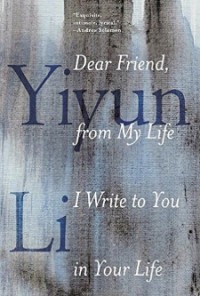 Dear Friend, from My Life I Write to You in Your Life - Yiyun Li