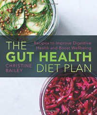 The Gut Health Diet Plan: Recipes to Restore Digestive Health and Boost Wellbeing - Christine Bailey