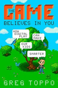 The Game Believes in You: How Digital Play Can Make Our Kids Smarter - Greg Toppo