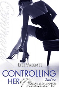 Controlling Her Pleasure (Under His Command Book 1) - Lili Valente