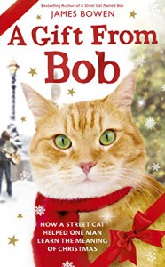 A Gift from Bob: How a Street Cat Helped One Man Learn the Meaning of Christmas - James   Bowen