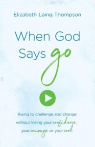 When God Says "Go": Rising to Challenge and Change without Losing Your Confidence, Your Courage, or Your Cool - Elizabeth Laing Thompson