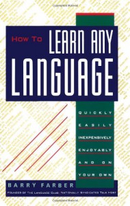 How To Learn Any Language: Quickly, Easily, Inexpensively, Enjoyably and on Your Own - Barry Farber