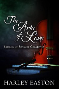 The Arts of Love: Stories of Sensual Creativity - Harley Easton