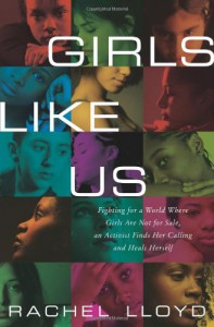 Girls Like Us: Fighting for a World Where Girls are Not for Sale, an Activist Finds Her Calling and Heals Herself - Rachel Lloyd