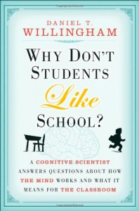 Why Don't Students Like School: A Cognitive Scientist Answers Questions About How the Mind Works and What It Means for the Classroom - Daniel T. Willingham