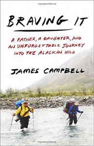 Braving It: A Father, a Daughter, and an Unforgettable Journey into the Alaskan Wild - James Campbell