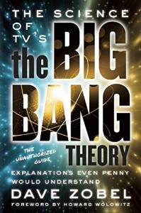 The Science of TV's the Big Bang Theory: Explanations Even Penny Would Understand - Dave Zobel