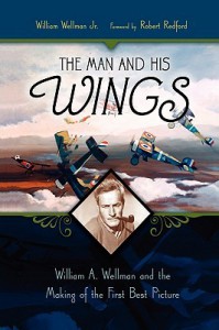 The Man and His Wings: William A. Wellman and the Making of the First Best Picture - William Wellman Jr., William Wellman Jr.