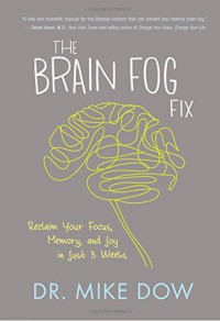 The Brain Fog Fix: Reclaim Your Focus, Memory, and Joy in Just 3 Weeks - Mike Dow