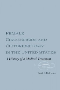 Female Circumcision and Clitoridectomy in the United States: A History of a Medical Treatment - Sarah B. Rodriguez