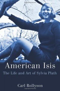American Isis: The Life and Art of Sylvia Plath - Carl Rollyson