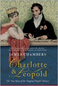 Charlotte & Leopold: The True Story of The Original People's Princess - James Chambers