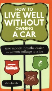 How to Live Well Without Owning a Car: Save Money, Breathe Easier, and Get More Mileage Out of Life - Chris Balish