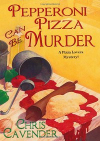 Pepperoni Pizza Can Be Murder (Pizza Lover's Mysteries) - Chris Cavender