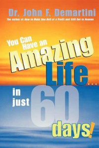 You Can Have An Amazing Life...In Just 60 Days! - John F. Demartini