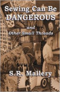 Sewing Can Be Dangerous and Other Small Threads - S. R. Mallery