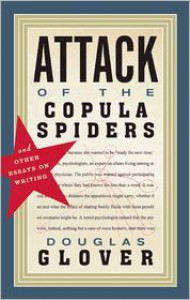 Attack of the Copula Spiders: Essays on Writing - Douglas Glover