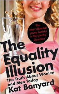 Equality Illusion: The Truth about Women and Men Today - Kat Banyard