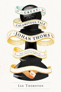 The Great & Calamitous Tale of Johan Thoms: How One Man Scorched the Twentieth Century But Didn't Mean To - Ian  Thornton