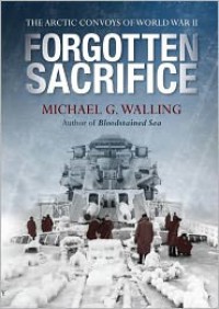 Forgotten Sacrifice: The Arctic Convoys of World War II - Michael Walling
