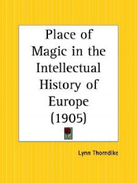 Place of Magic in the Intellectual History of Europe - Lynn Thorndike