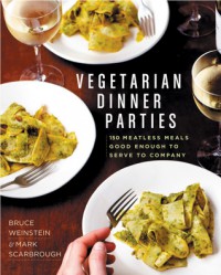 Vegetarian Dinner Parties: 150 Meatless Meals Good Enough to Serve to Company - Mark Scarbrough, Bruce Weinstein
