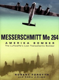 Messerschmitt Me 264 Amerika Bomber: The Luftwaffe's Lost Transatlantic Bomber - Robert Forsyth, Eddie J. Creek