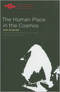 Human Place in the Cosmos - Max Scheler,  Karin S. Frings (Translator),  Eugene Kelly (Introduction)