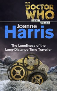 Doctor Who: The Loneliness of the Long-Distance Time Traveller (Time Trips) - Joanne Harris