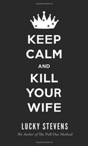 Keep Calm and Kill Your Wife - Lucky Stevens