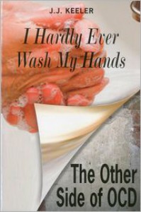 I Hardly Ever Wash My Hands: The Other Side of OCD - J.J. Keeler