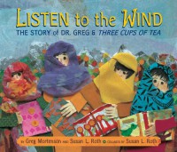 Listen to the Wind: the Story of Dr. Greg & Three Cups of Tea - Greg Mortenson, Susan L. Roth