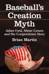 Baseball's Creation Myth: Adam Ford, Abner Graves and the Cooperstown Story - Brian Martin